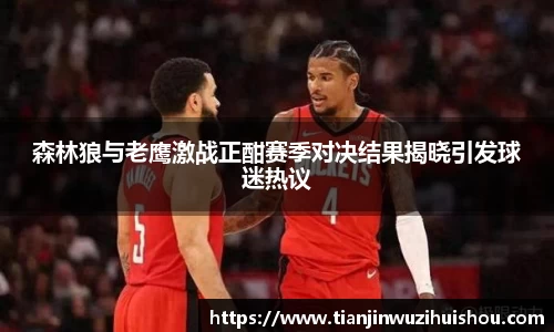 森林狼与老鹰激战正酣赛季对决结果揭晓引发球迷热议