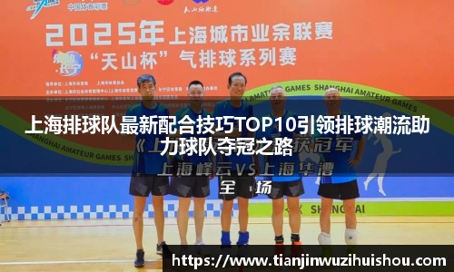 上海排球队最新配合技巧TOP10引领排球潮流助力球队夺冠之路